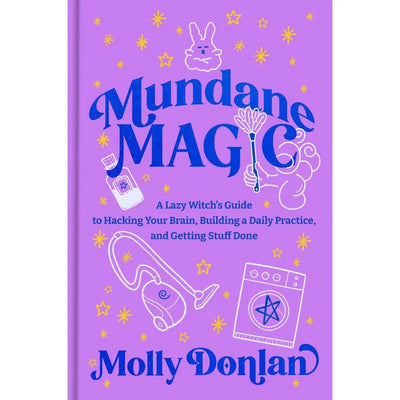Mundane Magic: A Lazy Witch's Guide to Hacking Your Brain, Building a Daily Practice, and Getting Stuff Done By Molly Donlan