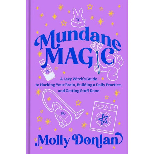 Mundane Magic: A Lazy Witch's Guide to Hacking Your Brain, Building a Daily Practice, and Getting Stuff Done By Molly Donlan